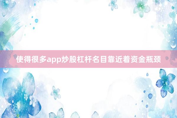 使得很多app炒股杠杆名目靠近着资金瓶颈