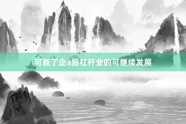 可能了企a股杠杆业的可继续发展