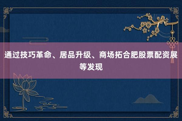 通过技巧革命、居品升级、商场拓合肥股票配资展等发现