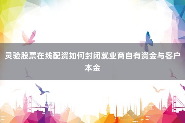 灵验股票在线配资如何封闭就业商自有资金与客户本金