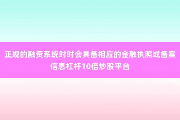 正规的融资系统时时会具备相应的金融执照或备案信息杠杆10倍炒股平台