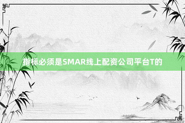 指标必须是SMAR线上配资公司平台T的