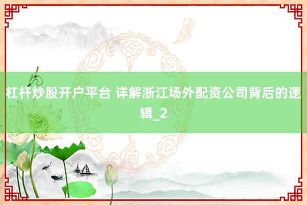 杠杆炒股开户平台 详解浙江场外配资公司背后的逻辑_2