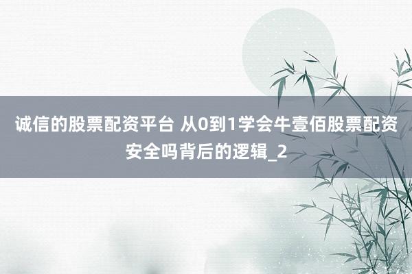 诚信的股票配资平台 从0到1学会牛壹佰股票配资安全吗背后的逻辑_2