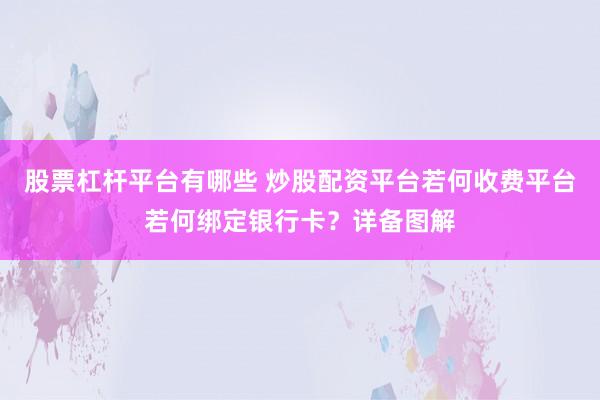 股票杠杆平台有哪些 炒股配资平台若何收费平台若何绑定银行卡？详备图解