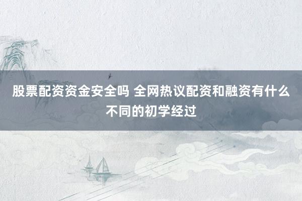 股票配资资金安全吗 全网热议配资和融资有什么不同的初学经过