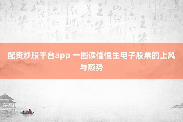 配资炒股平台app 一图读懂恒生电子股票的上风与颓势