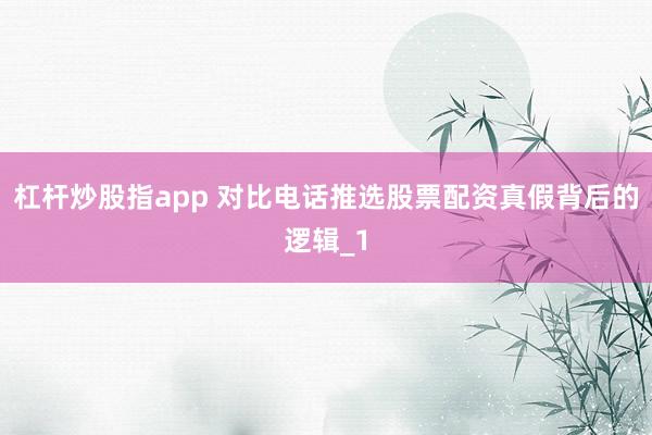 杠杆炒股指app 对比电话推选股票配资真假背后的逻辑_1