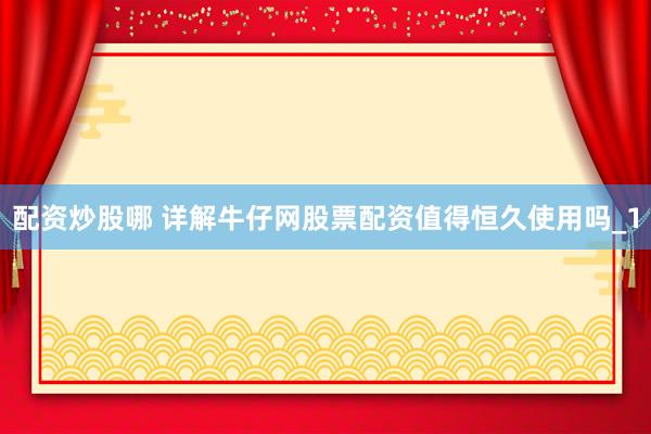 配资炒股哪 详解牛仔网股票配资值得恒久使用吗_1